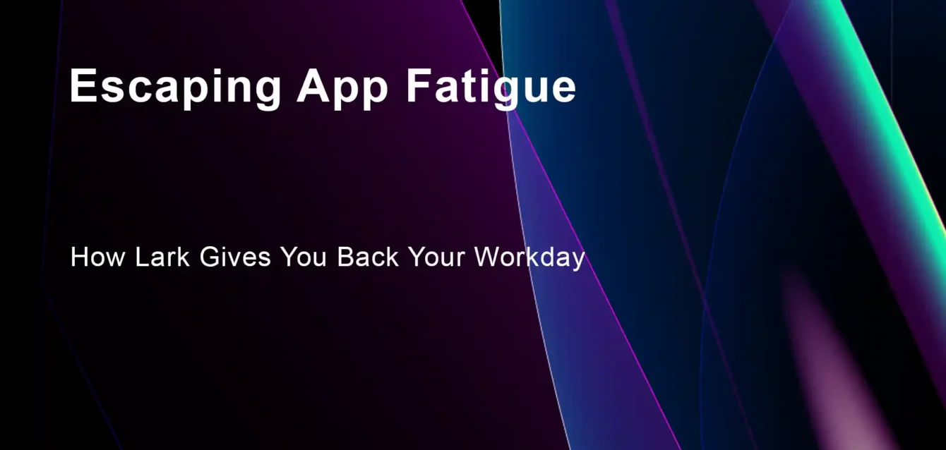 Escaping App Fatigue: How Lark Gives You Back Your Workday