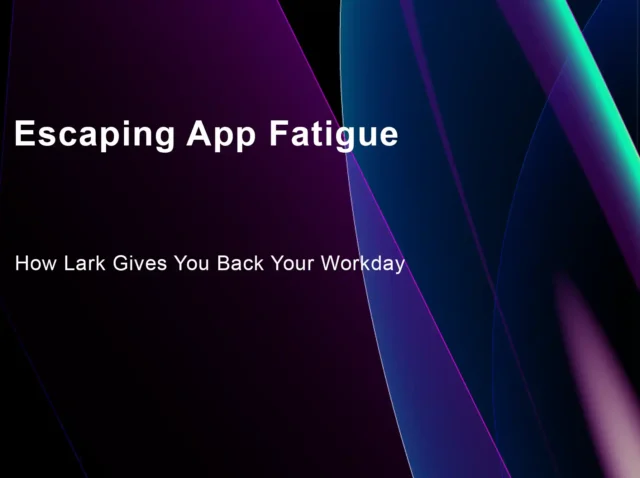 Escaping App Fatigue: How Lark Gives You Back Your Workday