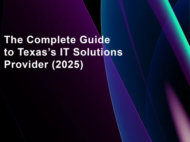 The Complete Guide to Texas’s IT Solutions Provider (2025)